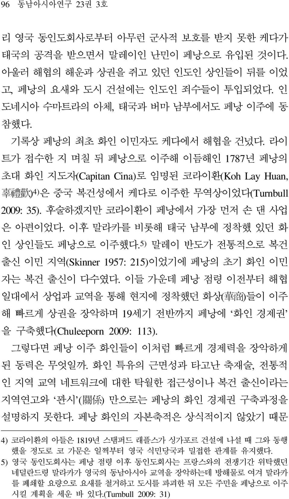 라이 트가 접수한 지 며칠 뒤 페낭으로 이주해 이듬해인 1787년 페낭의 초대 화인 지도자(Capitan Cina)로 임명된 코라이환(Koh Lay Huan, 辜 禮 歡 ) 4) 은 중국 복건성에서 케다로 이주한 무역상이었다(Turnbull 2009: 35). 후술하겠지만 코라이환이 페낭에서 가장 먼저 손 댄 사업 은 아편이었다.