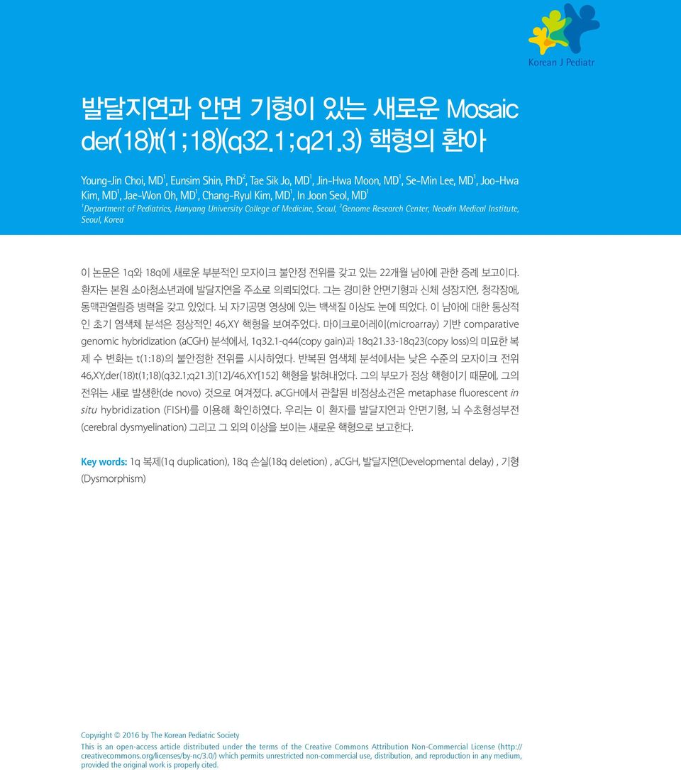 Hanyang University College of Medicine, Seoul, 2 Genome Research Center, Neodin Medical Institute, Seoul, Korea 이 논문은 q와 8q에 새로운 부분적인 모자이크 불안정 전위를 갖고 있는 22개월 남아에 관한 증례 보고이다.