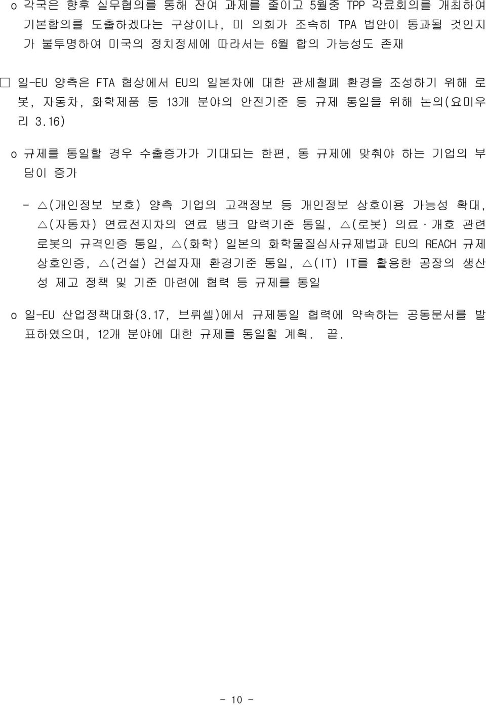 16) o 규제를 통일할 경우 수출증가가 기대되는 한편, 동 규제에 맞춰야 하는 기업의 부 담이 증가 - (개인정보 보호) 양측 기업의 고객정보 등 개인정보 상호이용 가능성 확대, (자동차) 연료전지차의 연료 탱크 압력기준 통일, (로봇) 의료 개호 관련