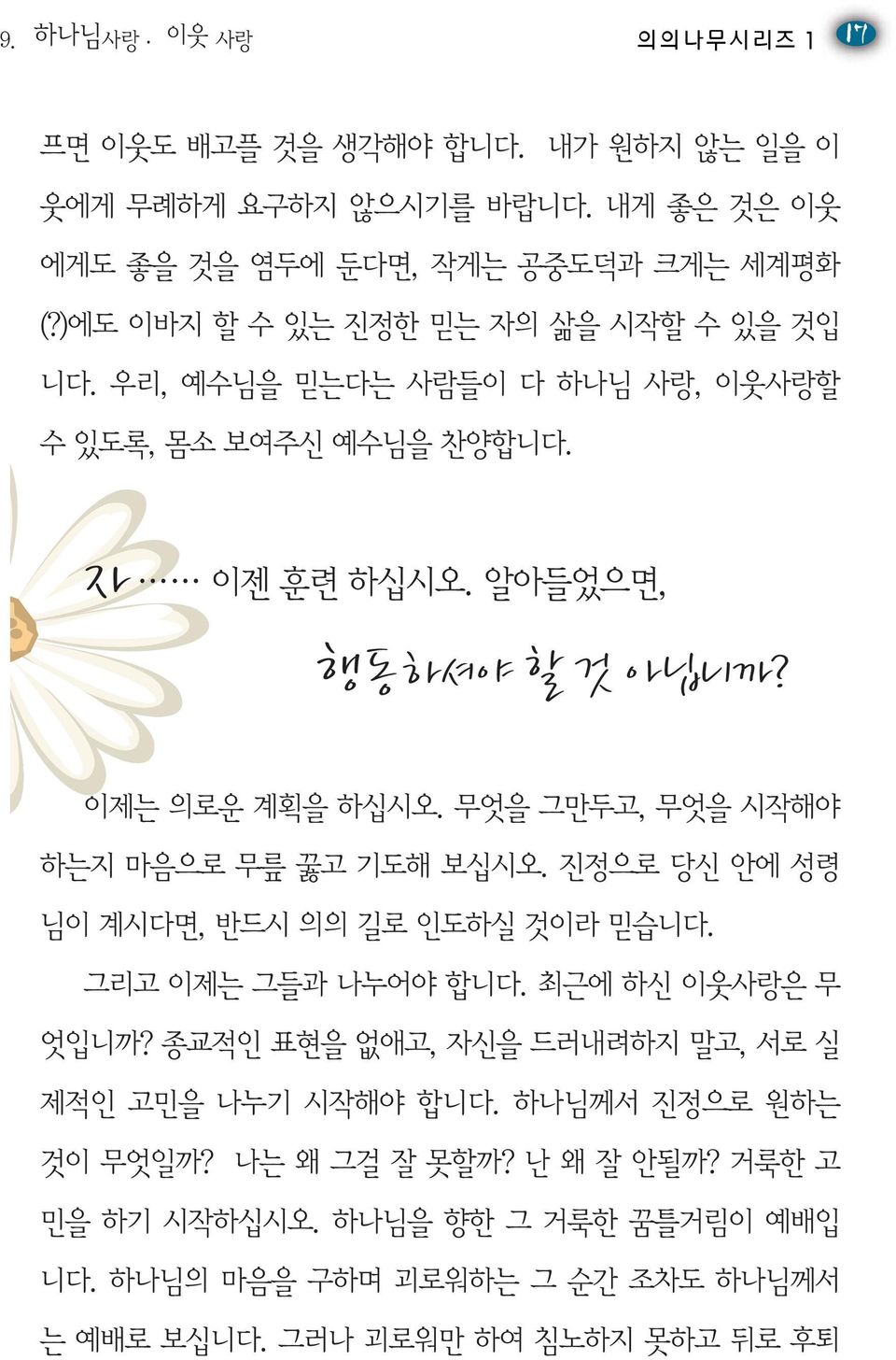 무엇을 그만두고, 무엇을 시작해야 하는지 마음으로 무릎 꿇고 기도해 보십시오. 진정으로 당신 안에 성령 님이 계시다면, 반드시 의의 길로 인도하실 것이라 믿습니다. 그리고 이제는 그들과 나누어야 합니다. 최근에 하신 이웃사랑은 무 엇입니까?