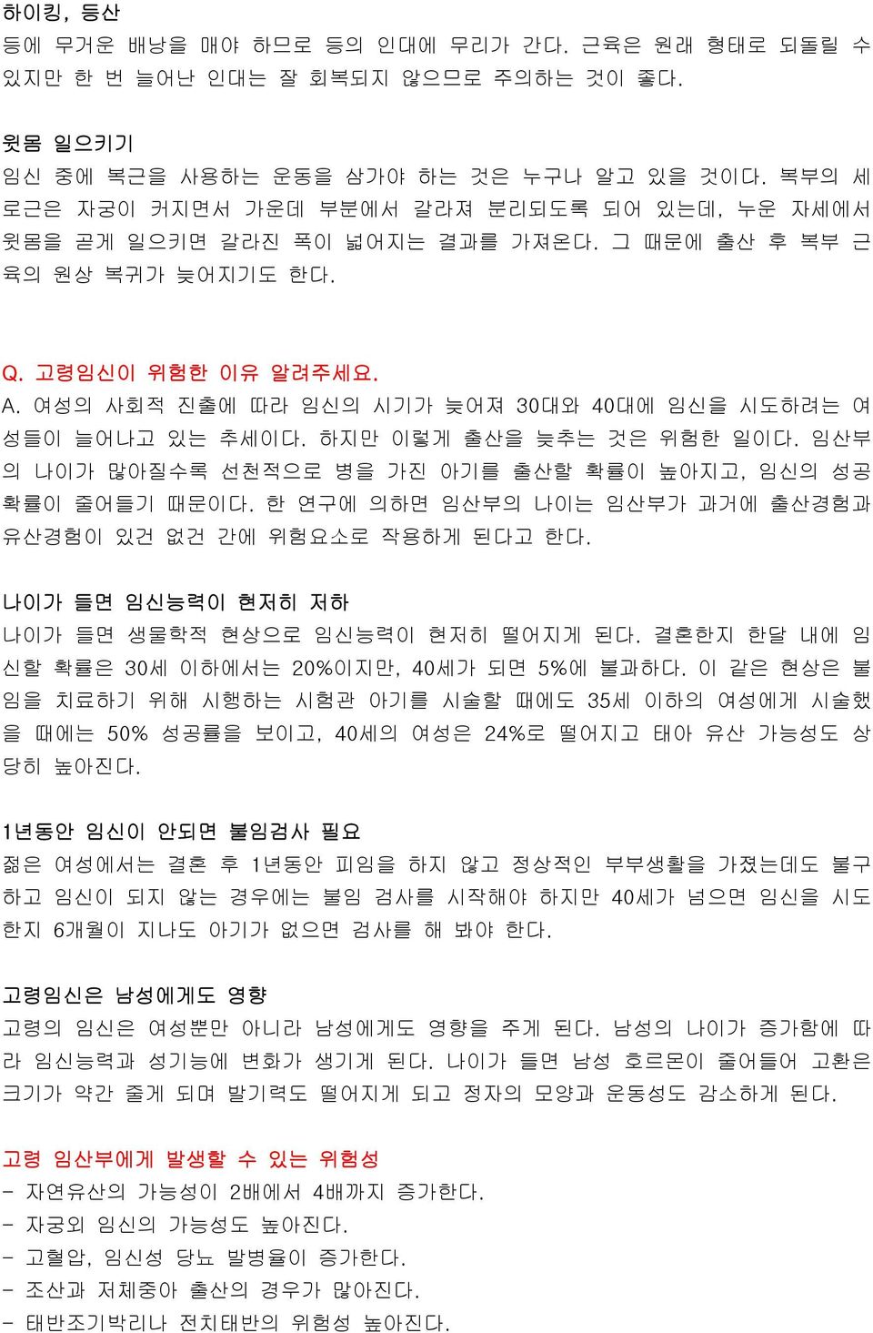 여성의 사회적 진출에 따라 임신의 시기가 늦어져 30대와 40대에 임신을 시도하려는 여 성들이 늘어나고 있는 추세이다. 하지만 이렇게 출산을 늦추는 것은 위험한 일이다. 임산부 의 나이가 많아질수록 선천적으로 병을 가진 아기를 출산할 확률이 높아지고, 임신의 성공 확률이 줄어들기 때문이다.