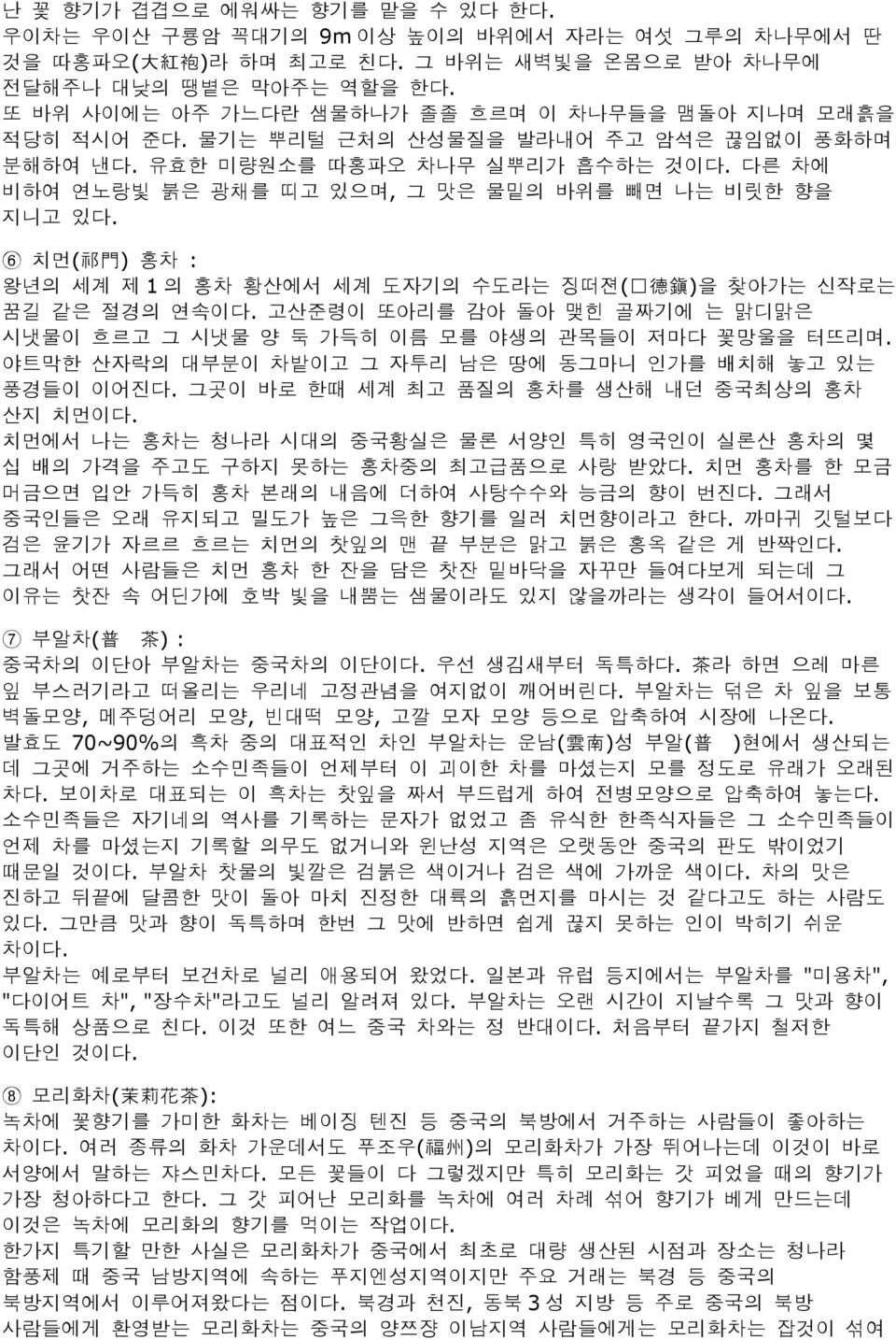 다른 차에 비하여 연노랑빛 붉은 광채를 띠고 있으며, 그 맛은 물밑의 바위를 빼면 나는 비릿한 향을 지니고 있다. 6 치먼 홍차 : 왕년의 세계 제 1 의 홍차 황산에서 세계 도자기의 수도라는 징떠젼( )을 찾아가는 신작로는 꿈길 같은 절경의 연속이다.