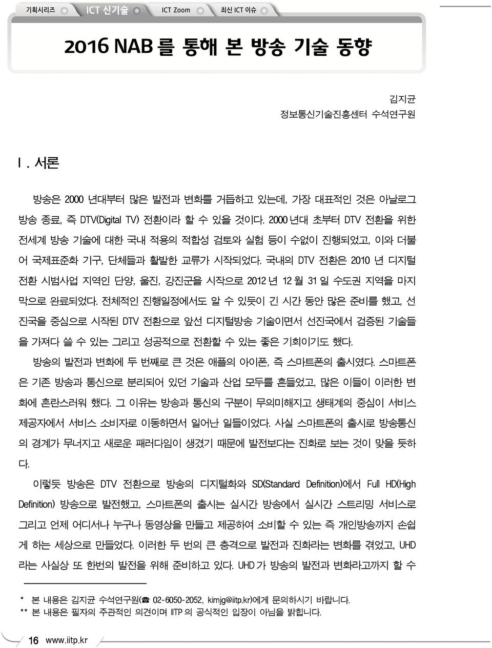 전체적인 진행일정에서도 알 수 있듯이 긴 시간 동안 많은 준비를 했고, 선 진국을 중심으로 시작된 DTV 전환으로 앞선 디지털방송 기술이면서 선진국에서 검증된 기술들 을 가져다 쓸 수 있는 그리고 성공적으로 전환할 수 있는 좋은 기회이기도 했다. 방송의 발전과 변화에 두 번째로 큰 것은 애플의 아이폰, 즉 스마트폰의 출시였다.