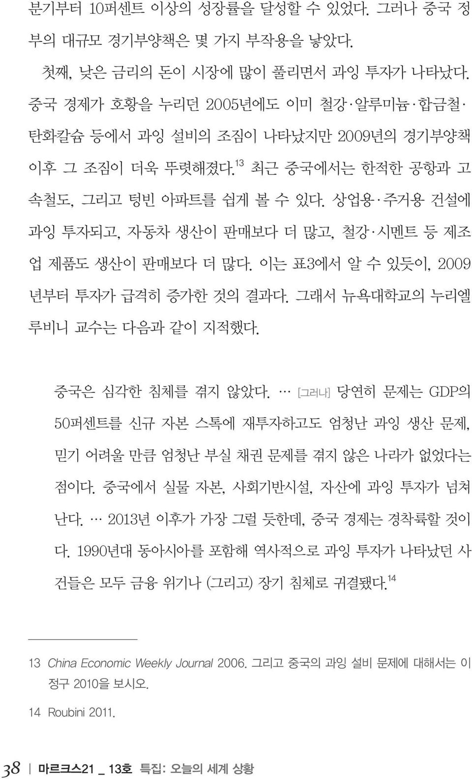 상업용 주거용 건설에 과잉 투자되고, 자동차 생산이 판매보다 더 많고, 철강 시멘트 등 제조 업 제품도 생산이 판매보다 더 많다. 이는 표3에서 알 수 있듯이, 2009 년부터 투자가 급격히 증가한 것의 결과다. 그래서 뉴욕대학교의 누리엘 루비니 교수는 다음과 같이 지적했다. 중국은 심각한 침체를 겪지 않았다.