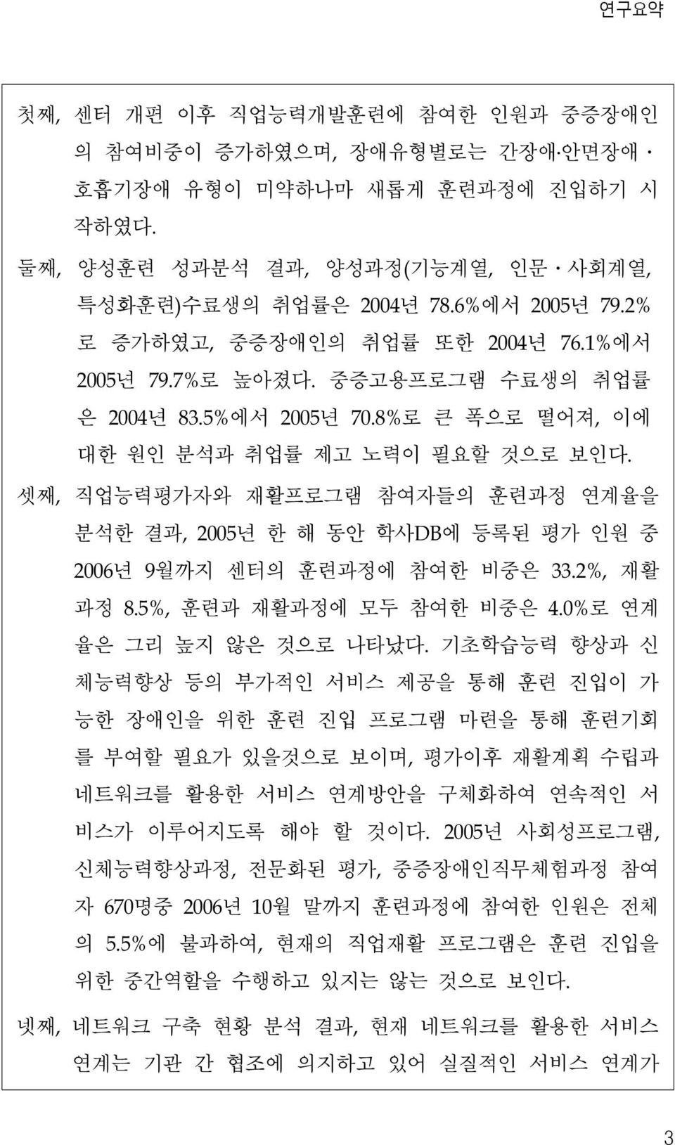 셋째, 직업능력평가자와 재활프로그램 참여자들의 훈련과정 연계율을 분석한 결과, 2005년 한 해 동안 학사DB에 등록된 평가 인원 중 2006년 9월까지 센터의 훈련과정에 참여한 비중은 33.2%, 재활 과정 8.5%, 훈련과 재활과정에 모두 참여한 비중은 4.0%로 연계 율은 그리 높지 않은 것으로 나타났다.