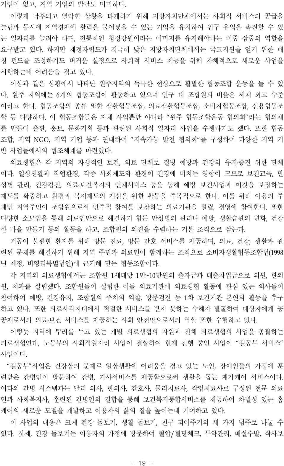 원주 지역에는 6개의 협동조합이 활동하고 있으며 인구 대 조합원의 비율은 세계 최고 수준 이라고 한다. 협동조합의 종류 또한 생활협동조합, 의료생활협동조합, 소비자협동조합, 신용협동조 합 등 다양하다. 이 협동조합들은 자체 사업뿐만 아니라 원주 협동조합운동 협의회 라는 협의체 를 만들어 출판, 홍보, 문화기획 등과 관련된 사회적 사업을 수행하기도 했다.