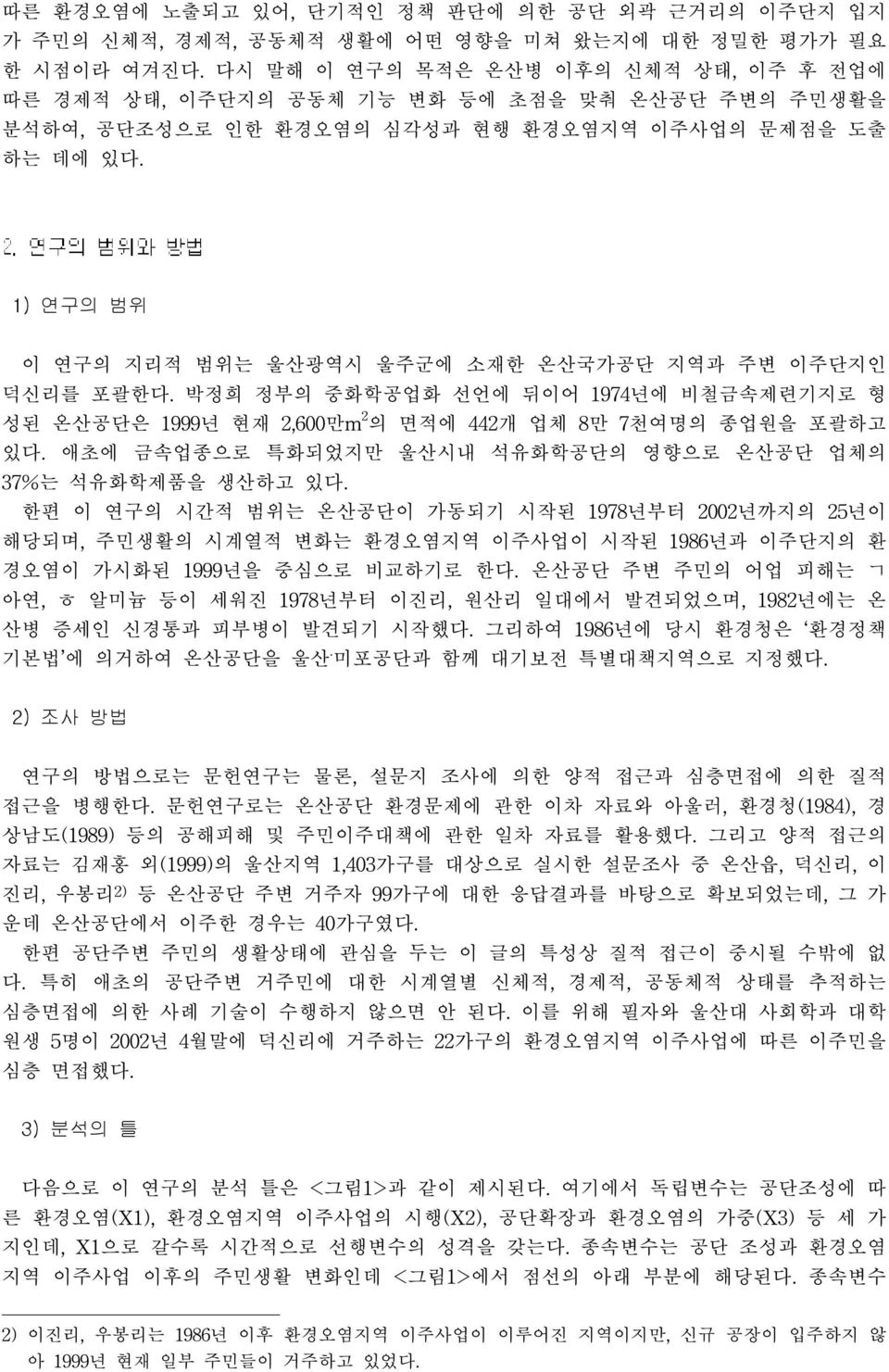 1) 연구의 범위 이 연구의 지리적 범위는 울산광역시 울주군에 소재한 온산국가공단 지역과 주변 이주단지인 덕신리를 포괄한다. 박정희 정부의 중화학공업화 선언에 뒤이어 1974년에 비철금속제련기지로 형 성된 온산공단은 1999년 현재 2,600만m 2 의 면적에 442개 업체 8만 7천여명의 종업원을 포괄하고 있다.