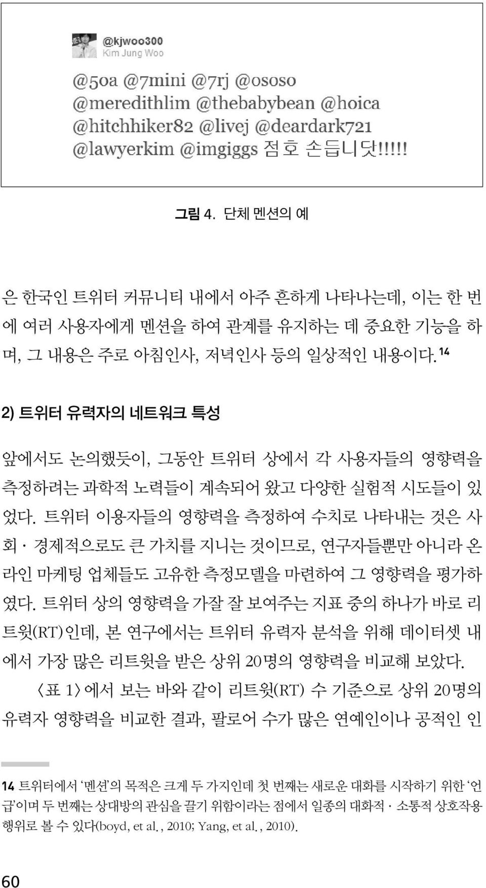 트위터 이용자들의 영향력을 측정하여 수치로 나타내는 것은 사 회 경제적으로도 큰 가치를 지니는 것이므로, 연구자들뿐만 아니라 온 라인 마케팅 업체들도 고유한 측정모델을 마련하여 그 영향력을 평가하 였다.