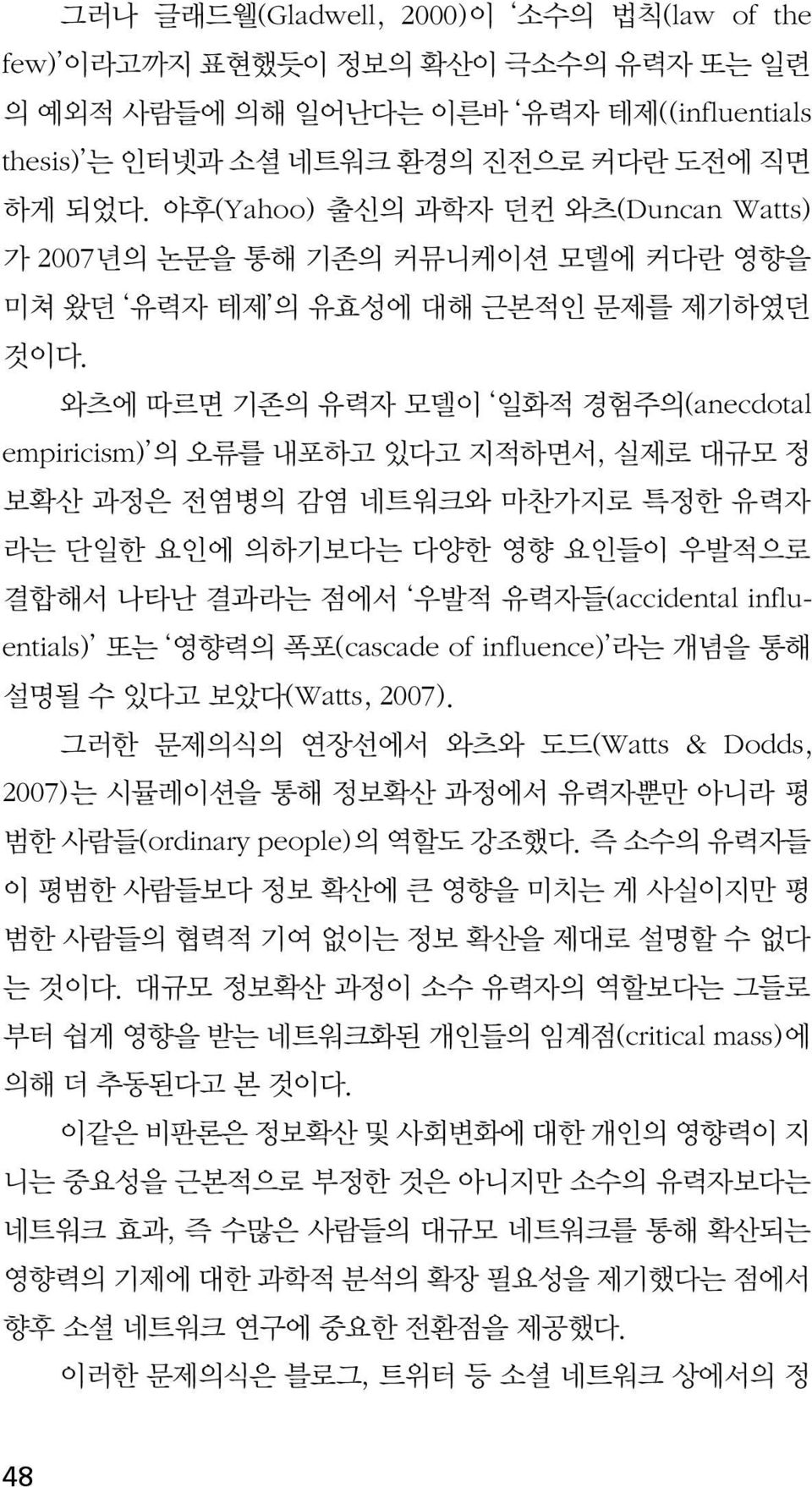 와츠에 따르면 기존의 유력자 모델이 일화적 경험주의(anecdotal empiricism) 의 오류를 내포하고 있다고 지적하면서, 실제로 대규모 정 보확산 과정은 전염병의 감염 네트워크와 마찬가지로 특정한 유력자 라는 단일한 요인에 의하기보다는 다양한 영향 요인들이 우발적으로 결합해서 나타난 결과라는 점에서 우발적 유력자들(accidental