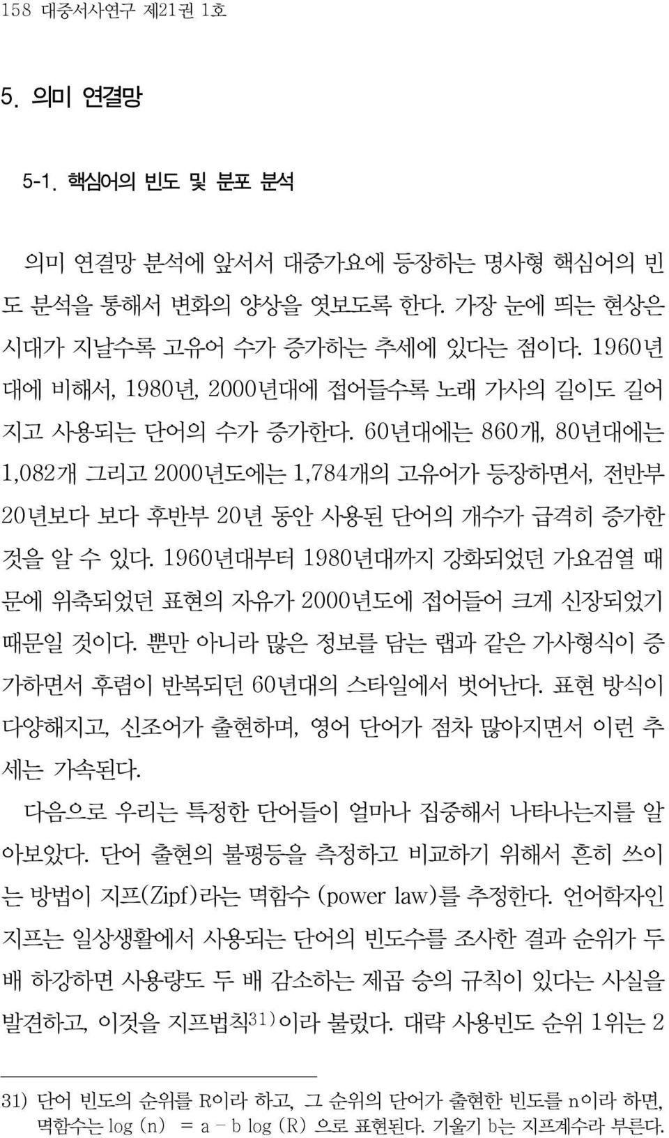 1960년대부터 1980년대까지 강화되었던 가요검열 때 문에 위축되었던 표현의 자유가 2000년도에 접어들어 크게 신장되었기 때문일 것이다. 뿐만 아니라 많은 정보를 담는 랩과 같은 가사형식이 증 가하면서 후렴이 반복되던 60년대의 스타일에서 벗어난다. 표현 방식이 다양해지고, 신조어가 출현하며, 영어 단어가 점차 많아지면서 이런 추 세는 가속된다.