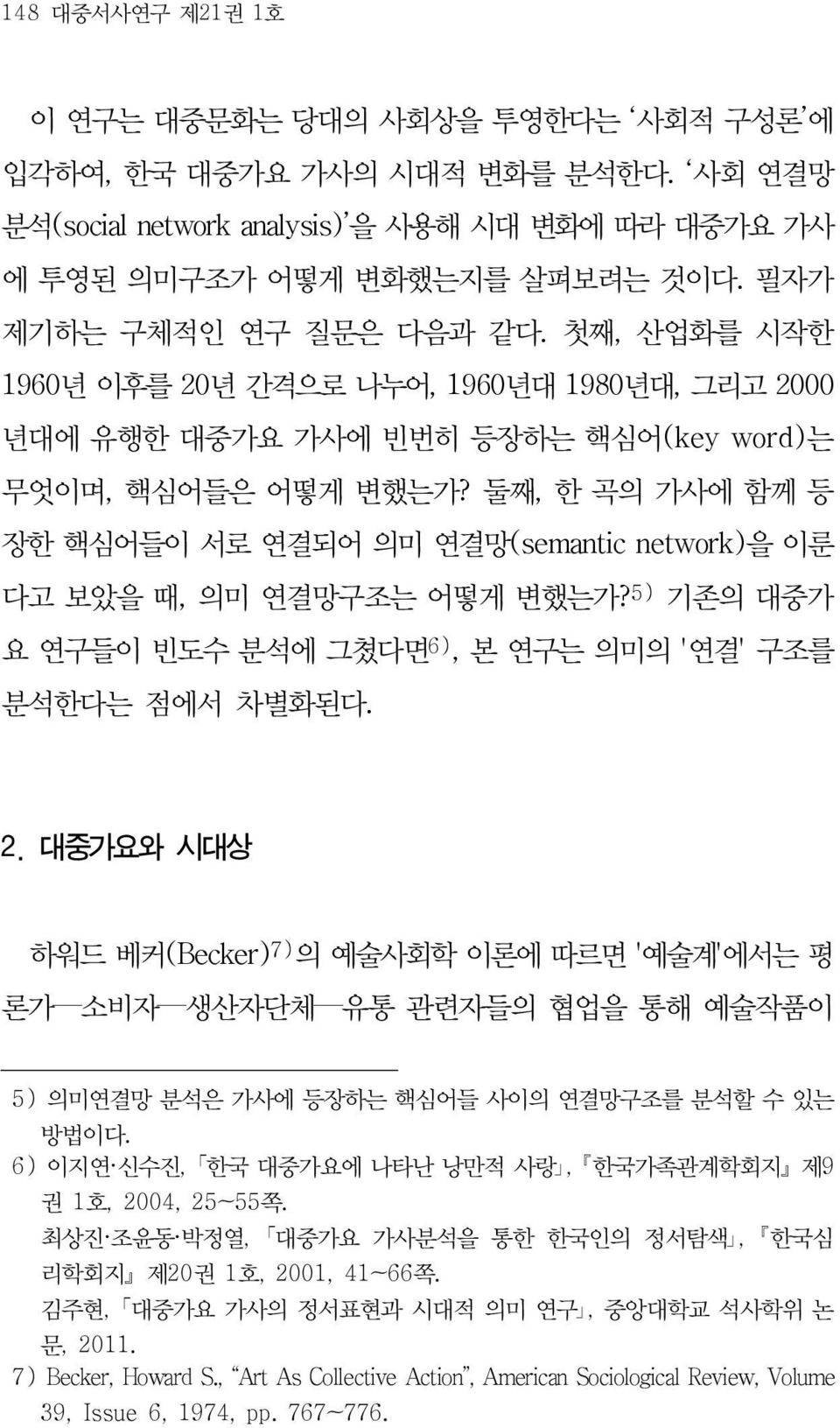 둘째, 한 곡의 가사에 함께 등 장한 핵심어들이 서로 연결되어 의미 연결망(semantic network)을 이룬 다고 보았을 때, 의미 연결망구조는 어떻게 변했는가? 5) 기존의 대중가 요 연구들이 빈도수 분석에 그쳤다면 6), 본 연구는 의미의 '연결' 구조를 분석한다는 점에서 차별화된다. 2.