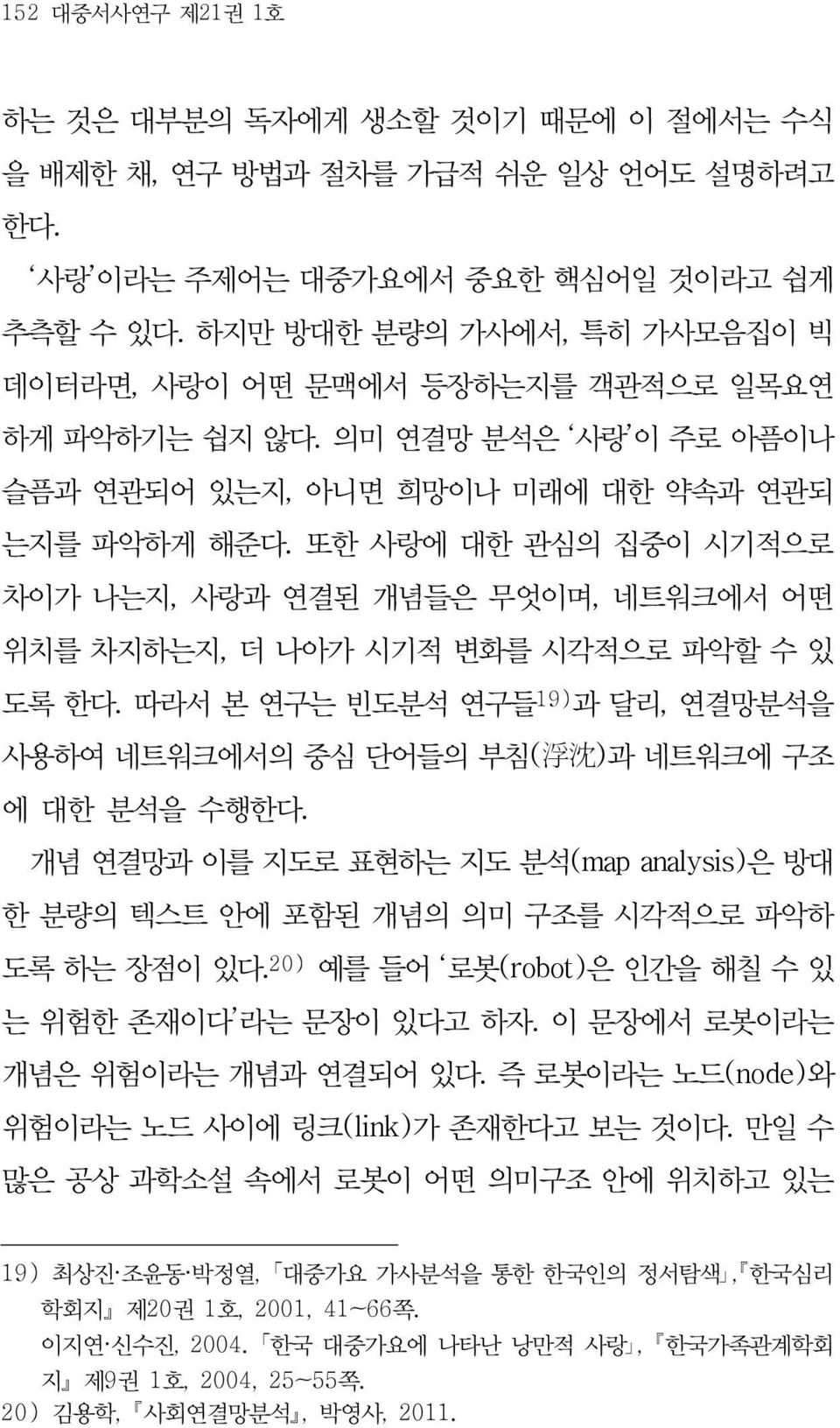 또한 사랑에 대한 관심의 집중이 시기적으로 차이가 나는지, 사랑과 연결된 개념들은 무엇이며, 네트워크에서 어떤 위치를 차지하는지, 더 나아가 시기적 변화를 시각적으로 파악할 수 있 도록 한다. 따라서 본 연구는 빈도분석 연구들 19) 과 달리, 연결망분석을 사용하여 네트워크에서의 중심 단어들의 부침( 浮 沈 )과 네트워크에 구조 에 대한 분석을 수행한다.