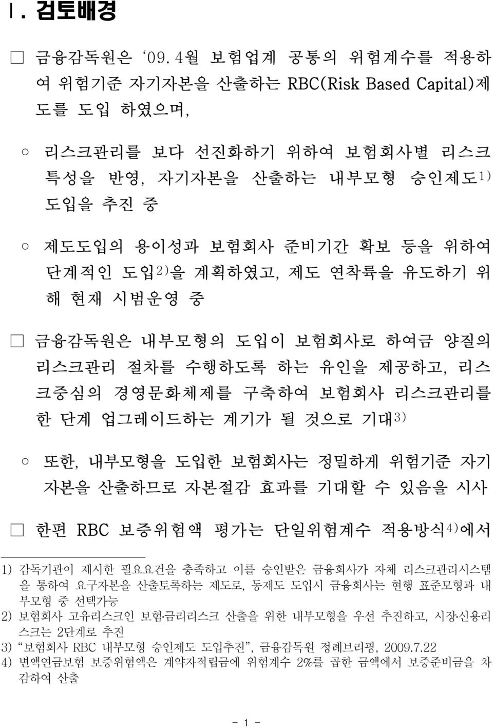 2) 을 계획하였고, 제도 연착륙을 유도하기 위 해 현재 시범운영 중 금융감독원은 내부모형의 도입이 보험회사로 하여금 양질의 리스크관리 절차를 수행하도록 하는 유인을 제공하고, 리스 크중심의 경영문화체제를 구축하여 보험회사 리스크관리를 한 단계 업그레이드하는 계기가 될 것으로 기대 3) 또한, 내부모형을 도입한 보험회사는 정밀하게