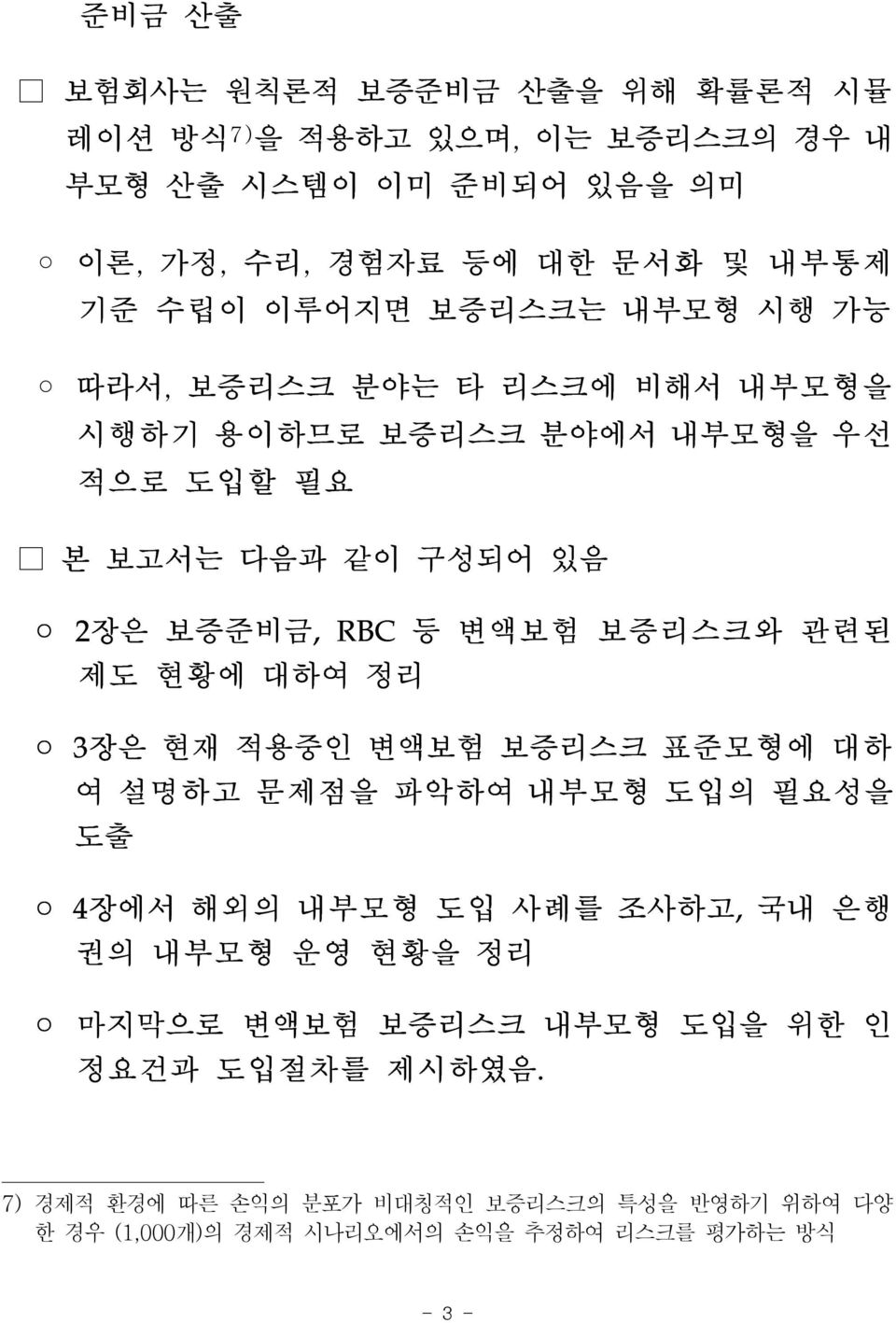 보증리스크와 관련된 제도 현황에 대하여 정리 3장은 현재 적용중인 변액보험 보증리스크 표준모형에 대하 여 설명하고 문제점을 파악하여 내부모형 도입의 필요성을 도출 4장에서 해외의 내부모형 도입 사례를 조사하고, 국내 은행 권의 내부모형 운영 현황을 정리