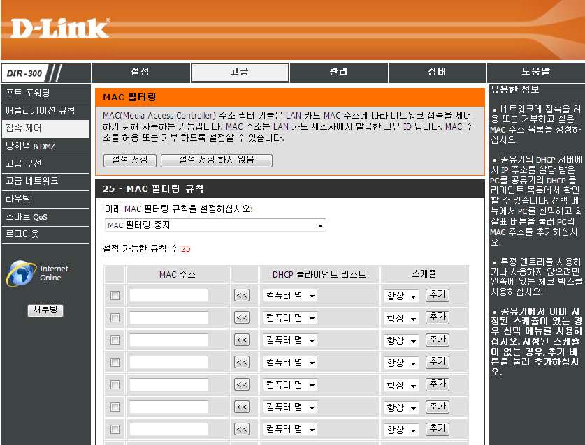 고급 / 접속제어 MAC(Media Access Control) 필터기능을실행하여네트워크에접속하는 PC 들의 MAC 주소에 따라허용또는거부할수있습니다. 직접 MAC 주소를추가하거나현재연결되어있는클라이언 트의 MAC 주소중에서선택하여설정할수있습니다.