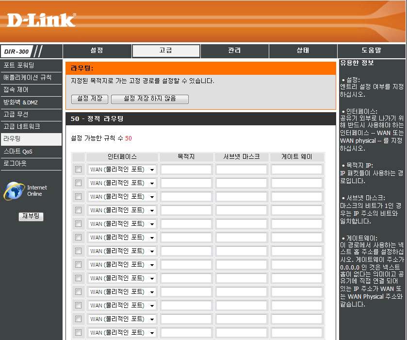 고급 / 라우팅 라우팅설정으로지정된목적지로고정경로를설정할수있습니다 설정 : 지정된목적지네트워크로가는고정경로를설정또는해지할수있습니다. 인터페이스 : 선택메뉴에서 WAN 또는 WAN( 물리적인포트 ) 인터페이스를선택할수있습니다.