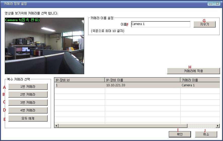 A, B, C, D 카메라선택버튼 복수의카메라가있는경우한번에여러개의카메라를선택할수있습니다. E 카메라선택해제버튼선택된모든카메라를선택해제합니다. F 이름카메라이름을입력합니다. G 지우기카메라이름을지웁니다. H 카메라에적용버튼수정된카메라이름을적용합니다. I 확인버튼확인버튼을클릭하여카메라이름들설정합니다.