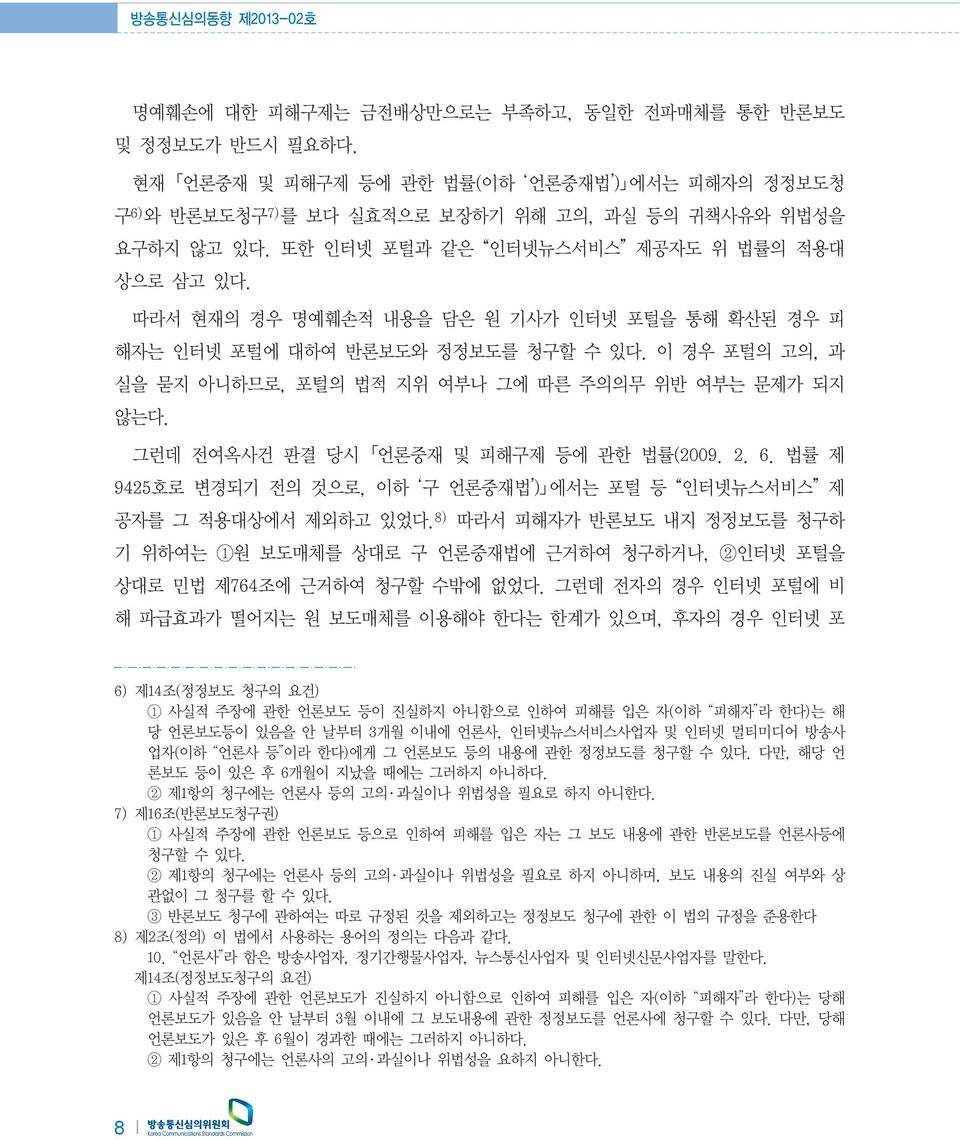 따라서 현재의 경우 명예훼손적 내용을 담은 원 기사가 인터넷 포털을 통해 확산된 경우 피 해자는 인터넷 포털에 대하여 반론보도와 정정보도를 청구할 수 있다. 이 경우 포털의 고의, 과 실을 묻지 아니하므로, 포털의 법적 지위 여부나 그에 따른 주의의무 위반 여부는 문제가 되지 않는다.