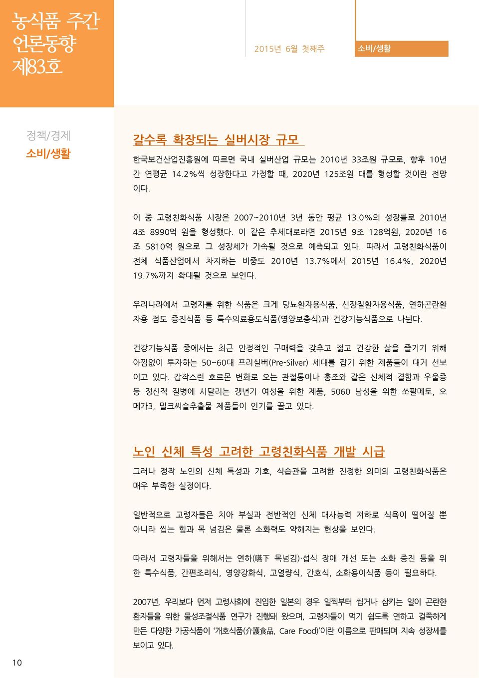 우리나라에서 고령자를 위한 식품은 크게 당뇨환자용식품, 신장질환자용식품, 연하곤란환 자용 점도 증진식품 등 특수의료용도식품(영양보충식)과 건강기능식품으로 나뉜다. 건강기능식품 중에서는 최근 안정적인 구매력을 갖추고 젊고 건강한 삶을 즐기기 위해 아낌없이 투자하는 50~60대 프리실버(Pre-Silver) 세대를 잡기 위한 제품들이 대거 선보 이고 있다.