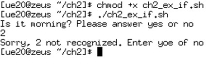 elif 조건문실습 실습 9. elif 를사용하여더많은검사를수행하기 [ue20@zeus ch2]$ vim ch2_ex_if.sh #!/bin/sh echo Is it morning?
