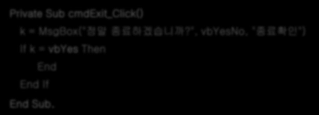 18/33 MsgBox 함수 ( 예 ) [ 종료 ] 라는명령버튼을누르면 정말종료하겠습니까? 라고메시지박스에표시하고사용자의 [ 예 ]/[ 아니오 ] 버튼에따라프로그램이종료될수있도록프로그램을작성하시오. Private Sub cmdexit_click() k = MsgBox(" 정말종료하겠습니까?
