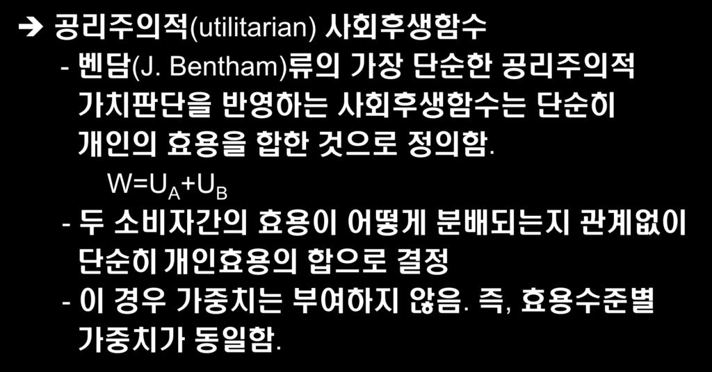 사회후생함수와사회후생의극대화 사회무차별곡선의유형 공리주의적 (utilitarian) 사회후생함수 - 벤담 (J.