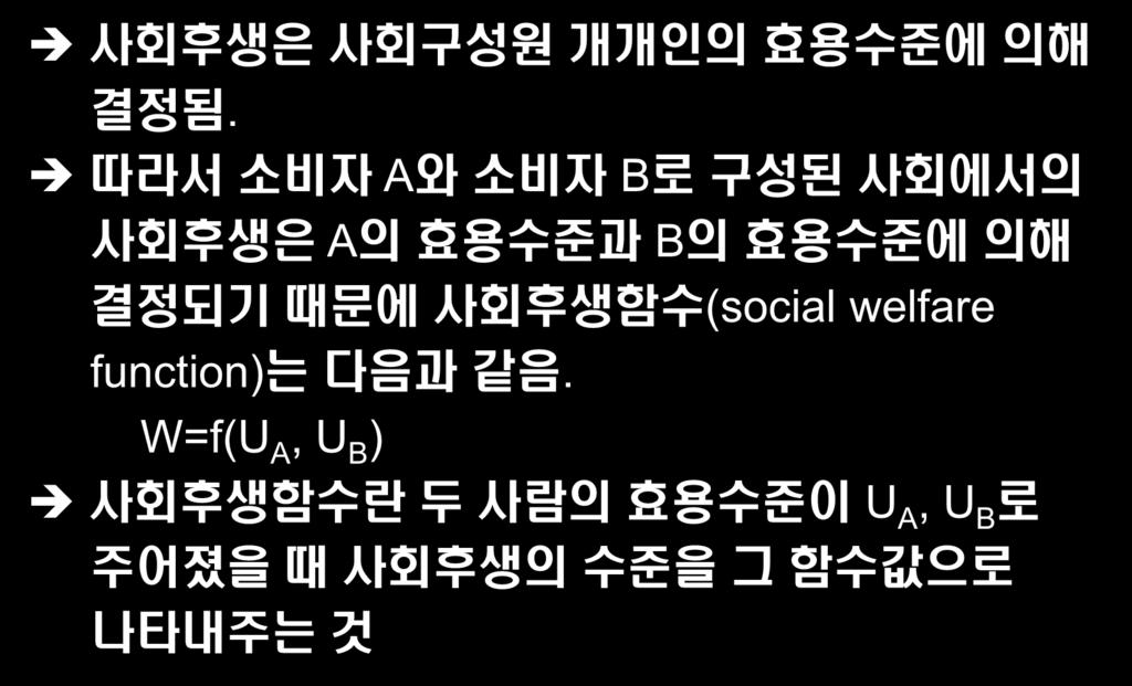 사회후생함수와사회후생의극대화 사회후생함수 (social welfare function) 사회후생은사회구성원개개인의효용수준에의해결정됨.