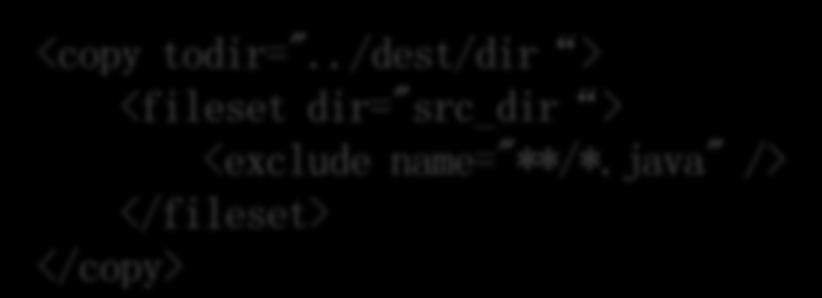 ./new/dir > <fileset dir="src_dir > </copy> 특정디렉토리의원하는파일만지정하여복사 : *.