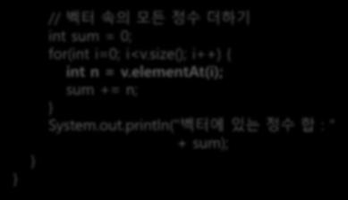add(4); // 4 삽입 v.add(-1); // -1 삽입 // 벡터속의모든정수더하기 int sum = 0; for(int i=0; i<v.size(); i++) { int n = v.elementat(i); sum += n; System.out.