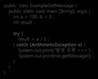 예외정보얻기 public class ExampleGetMessage { public static void main (String[] args) { int a = 100, b = 0 ; int result ; try