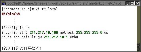 100 netmask 255.255.255.0 up route add default gw 211.217.10.1 eth0 이렇게수정을하면부터로더에서설정한 IP 주소를할당받지않고, 고정으로 IP를할당받게된다.