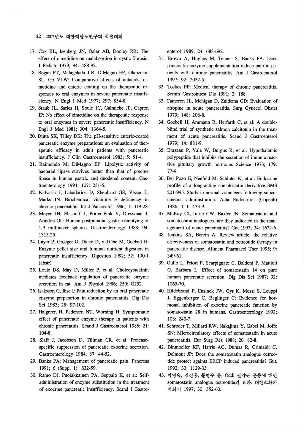 22 2002 년도대한혜담도연구회학술대회 17. Cox KL, Isenberg JN, Osler AB, Dooley RR: The effect of cimetidine on malabsortion in cystic fibrosis. J Pediatr 1979; 94: 488-92. 18.