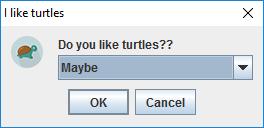 "); Message Dialog String[] options = {"I adore turtles", "Yes", "Maybe", "Urm.