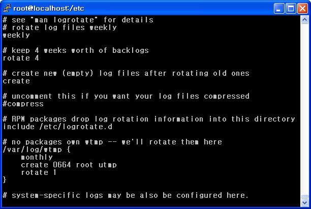 환경설정파일인 /etc/logrotate.conf 파일을읽어들여로그를관리한다. # vi /etc/logrotate.conf < 설명 > weekly 로그파일을변경할기간을정한다. 기본설정은주단위로로그파일을변경한다. daily : 매일변경 weekly : 매주변경 monthly : 매달변경 rotate 4 순환될파일의개수를지정한다.