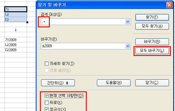 12장. 찾기, 바꾸기 ".*"는 현재 셀 내용을 가리키는 정규식(25페이지)입니다. 4. 바꾸기 필드에 수식을 입력합니다. & 기호는 검색 대상 필드의 현재 내용을 지정합니다. 기존 값[가]에 &2009 로 하면 [가2009]로 변한다. 만약 연산자를 이용한 수식을 만들고 싶으면 [=&]을 입력한다.