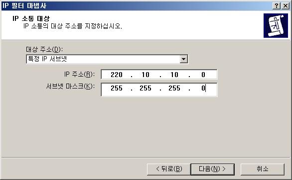 3) 사무실 IP 대역 : 사무실 -> [IP 필터 목록관리] -> [추가] -> [이름: 사무실] -> [추가] -> [IP 필터마법사 시작] -> [다음] -> [설명 : 사무실 IP 대역] -> [다음] -> [원본주소 : 내 IP 주소] -> [다음] -> [대상주소 : 특정 IP 서브넷] -> [IP 주소 :220.10.10.0 서브넷마스크:255.