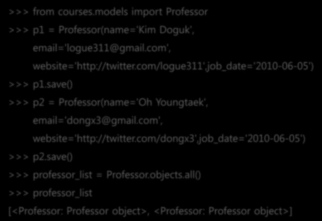 >>> from courses.models import Professor >>> p1 = Professor(name='Kim Doguk', email='logue311@gmail.com', website='http://twitter.com/logue311',job_date='2010-06-05') >>> p1.