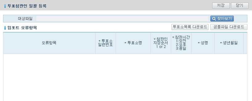 읍 면 동용선거관리시스템 ( 신고 신청 ) (4) 일괄선정 - [ 일괄선정 ] 버튼을클릭하면투표참관인일괄등록팝업창이표출된다. - [ 투표소목록다운로드 ] 버튼을클릭하여투표소의목록파일을다운로드하여투표소명과투표소일련번호를확인한다. - [ 샘플파일다운로드 ] 버튼을클릭하여샘플파일을다운로드하여임포트할엑셀파일을작성한다. 엑셀파일의모든셀의형식은텍스트로되어있어야한다.