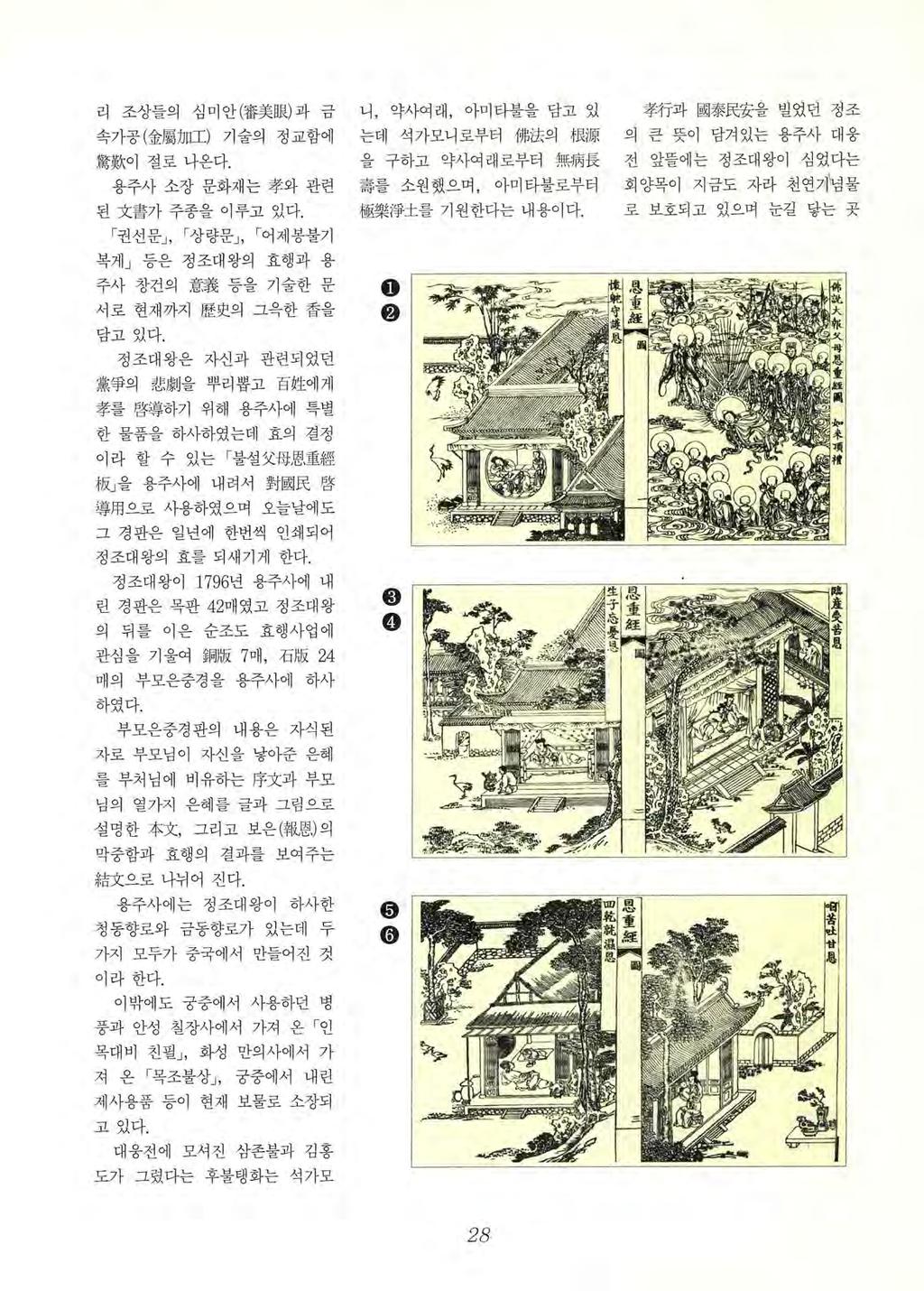 리조상들의심미안 ( 審美眼 ) 과금 속가공 ( 金屬加 I) 기술의정교함에 驚歡이절로나온다. 용주사소장문화재는孝와관련 된文書가주종을이루고있다. 권선문, 상량문, 어제봉불기 복게 등은정조대왕의효행과용 주사창건의意義등을기술한문서로현재까지歷史의그옥한香을 담고있다.