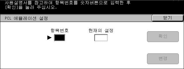 14 기계확인 ( 사용매수확인 ) 1. [ 프린터모드 ] 화면에서 [PCL 에뮬레이션설정 ] 을선택하십시오. 2. 조작부의숫자키패드를사용하여 [ 항목번호 ] 에변수항목번호를입력하십시오. 3. [ 변경 ] 을선택하여표시된값을변경하십시오. 만약변경필요가없으면 [ 확인 ] 을선택하십시오. 4. 조작부의숫자키패드를사용하여 [ 변경값 ] 에필요한값을입력하십시오.