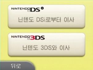 이사 DSi 본체 3DS XL 본체 닌텐도 DSi로부터이사 사용중인닌텐도 DSi 본체에저장되어있는 DSi 웨어및사진, 음성데이터등을 3DS XL 본체로이사할수있습니다. 3DS XL 본체에서 DSi 본체로는이사할수없습니다. DSi 본체에서 3DS XL 본체로일단이사를하면다시돌려보낼수없으므로주의해주십시오.