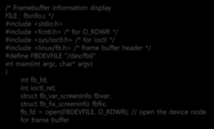 LCD 정보를읽어오는프로그램작성 LCD 정보읽어오기 fbinfo.c /* Framebuffer information display FILE : fbinfo.c */ #include <stdio.h> #include <fcntl.h> /* for O_RDWR */ #include <sys/ioctl.