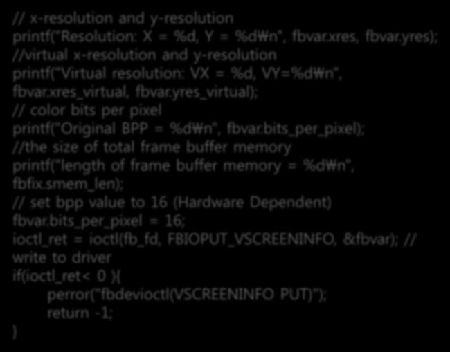 LCD 정보를읽어오는프로그램작성 LCD 정보읽어오기 fbinfo.c 15 // x-resolution and y-resolution printf("resolution: X = %d, Y = %d\n", fbvar.xres, fbvar.