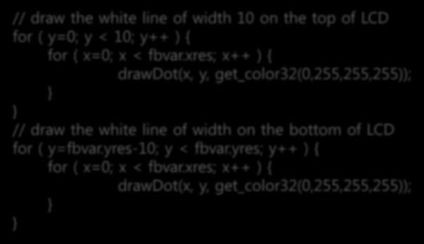 간단한프레임버퍼프로그래밍 -LCD 화면에선그리는프로그램작성 LCD 화면에선그리기 drawline.c // draw the white line of width 10 on the top of LCD for ( y=0; y < 10; y++ ) { for ( x=0; x < fbvar.