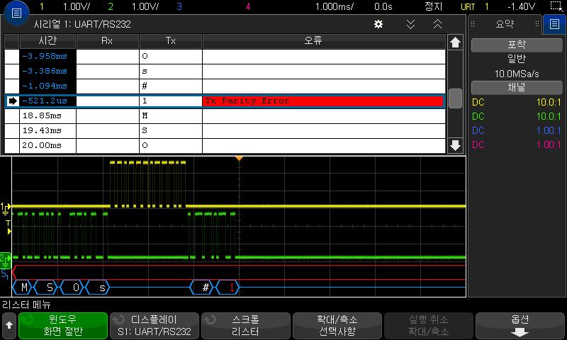 31 UART/RS232 트리거링및시리얼디코드 UART/RS232 리스터데이터해석 UART/RS232 리스터에는표준시간열이외에다음과같은열이포함되어있습니다. Rx 수신데이터 Tx 전송데이터 오류 빨간색으로강조표시됨, 패리티오류또는알수없는오류 앨리어스가적용된데이터는분홍색으로강조표시됩니다. 이경우수평 time/div 설정을낮추고다시실행하십시오.