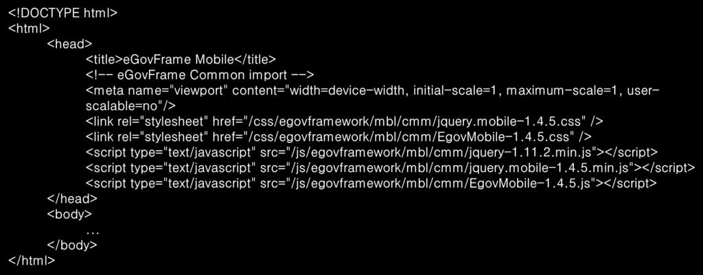 페이지구조 (1/5) 5. 모바일웹 모바일웹구현을위한페이지는 HTML5 표준을준수하고있으며, 화면구성을위한 JS 및 CSS 등을임포트하여작성된다. 전자정부모바일표준프레임워크실행환경을구성하기위해서는파일의 <head> 영역에관련라이브러리를적용한다. Header 영역 <!