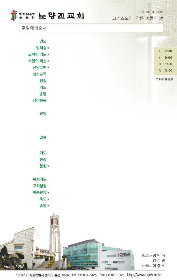 107 권제 30 호 2013. 7. 28 Ⅰ. 전부일 Ⅱ. 정대훈 Ⅲ. 김원배 Ⅳ. 배정기목사 6장 ( 구 8장 ) ' 목소리높여서주찬양하여라 ' / 다같이담임목사담임목사사도신경 / 다같이 35번 ( 시편 84편 ) / 다같이 66장 ( 구 20장 ) / 다같이 Ⅰ. 곽석종 Ⅱ. 박항순 Ⅲ. 백풍현장로 Ⅳ.