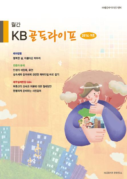 CONTENTS 테마칼럼 행복한삶, 아름다운마무리 3 한양사이버대학교시니어비즈니스학과교수최숙희 전문가분석 인생의비망록, 유언 7 법무법인 ( 유 ) 제이피서울사무소금융전문변호사이재일 상속세와증여세에관련한패러다임바로잡기 13 KB 국민은행 WM 사업부세무사원종훈 마음쉼표한가위 20 재무설계현장 Q&A KB 골든라이프 부동산의상속과처분에대한절세방안 21 KB