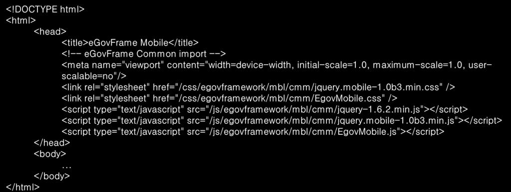 5. 실행환경구조 페이지구조 (1/5) 전자정부모바일표준프레임워크실행환경은모바일환경에최적화된웹사이트를개발할수있도 록 HTML5 표준을준수하고있으며라이브러리를적용한기본페이지구조는아래와같다. 전자정부모바일표준프레임워크실행환경을구성하기위해서는파일의 <head> 영역에라이브러리 를적용한다. Header 영역 <!