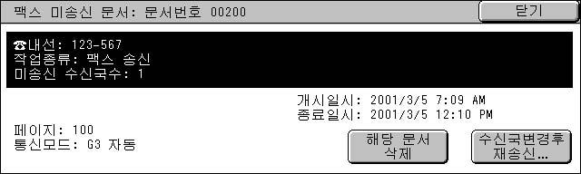 이기능은사양설정에따라표시되지않을수있습니다. 작업확인 9 1 [ 팩스미송신문서 ] 를선택합니다. 2 재전송하거나삭제할문서를선택합니다. 보충 업데이트된정보를표시하려면 [ 최신정보로갱신 ] 을선택합니다. 이전화면으로돌아가려면 [ ] 를선택하고다음화면으로이동하려면 [ ] 를선택합니다. 3 원하는항목을선택합니다.